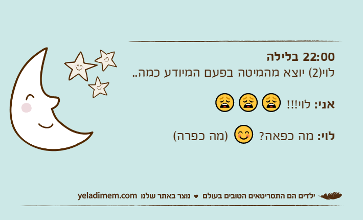 22:00 בלילהלוי)2( יוצא מהמיטה בפעם המיודע כמה..אני: לוי!!! 😩😩😩לוי: מה כפאה? 😊 )מה כפרה(