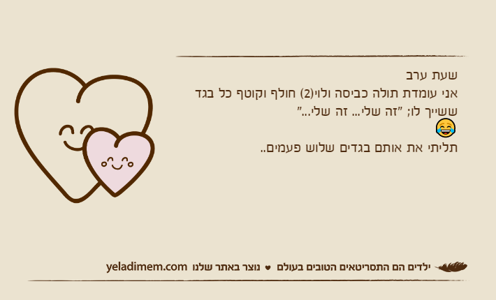 שעת ערבאני עומדת תולה כביסה ולוי)2( חולף וקוטף כל בגד ששייך לו; "זה שלי... זה שלי..." 😂תליתי את אותם בגדים שלוש פעמים..