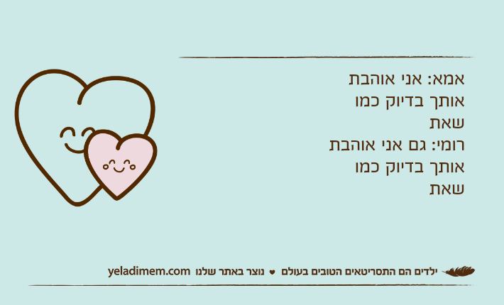 אמא: אני אוהבת אותך בדיוק כמו אמא: אני אוהבת אותך בדיוק כמו שאתרומי: גם אני אוהבת אותך בדיוק כמו שאת