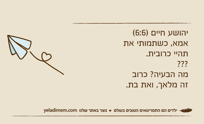 יהושע חיים )6:6(אמא, כשתמותי את תהיי כרובית.???מה הבעיה? כרוב זה מלאך, ואת בת.