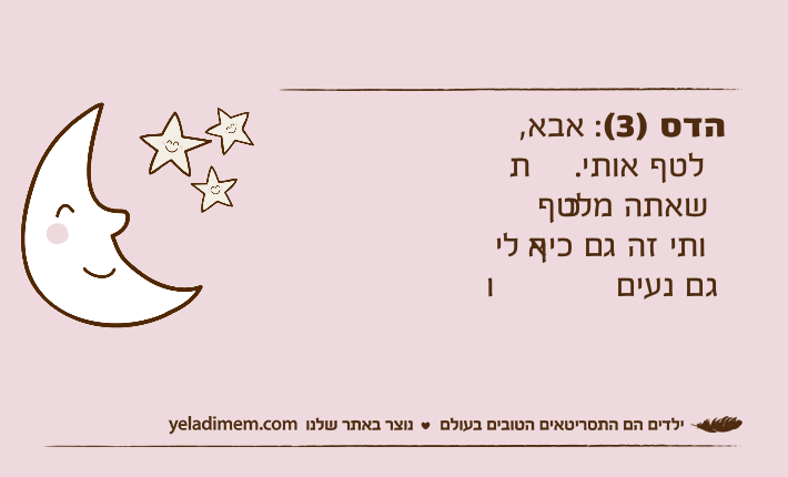 הדס )3(: אבא, תלטף אותי. כשאתה מלטף אותי זה גם כיף לי וגם נעים