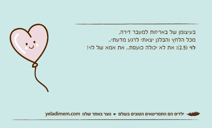 בעיצומן של באריזות למעבר דירה,מכל הלחץ והבלגן יצאתי לרגע מדעתי..לוי )2.5(: את לא יכולה כועסת.. את אמא של לוי!