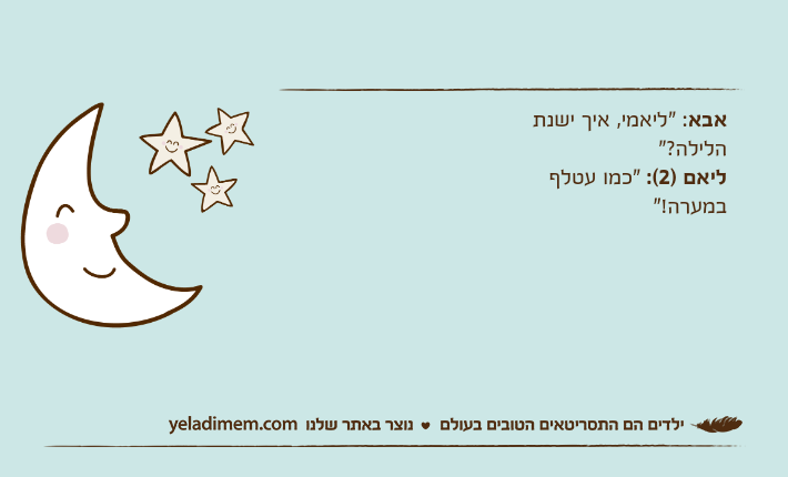 אבא: "ליאמי, איך ישנת הלילה?"ליאם )2(: "כמו עטלף במערה!"