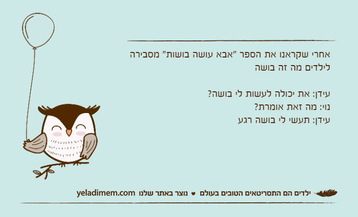 אחרי שקראנו את הספר "אבא עושה בושות" מסבירה לילדים מה זה בושהעידן: את יכולה לעשות לי בושה?נוי: מה זאת אומרת?עידן: תעשי לי בושה רגע