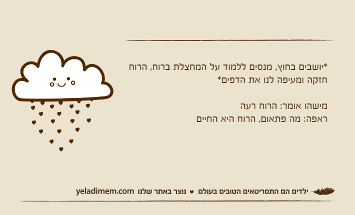 *יושבים בחוץ, מנסים ללמוד על המחצלת ברוח, הרוח חזקה ומעיפה לנו את הדפים*מישהו אומר: הרוח רעהראפה: מה פתאום, הרוח היא החיים