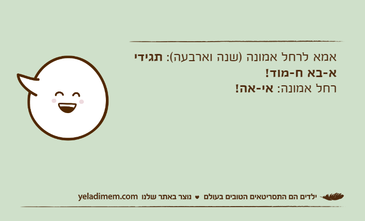 אמא לרחל אמונה )שנה וארבעה(: תגידי א-בא ח-מוד!רחל אמונה: אי-אה!