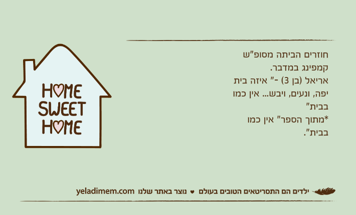 חוזרים הביתה מסופ"ש קמפינג במדבר. אריאל )בן 3( -" איזה בית יפה, ונעים, ויבש... אין כמו בבית"*מתוך הספר" אין כמו בבית".