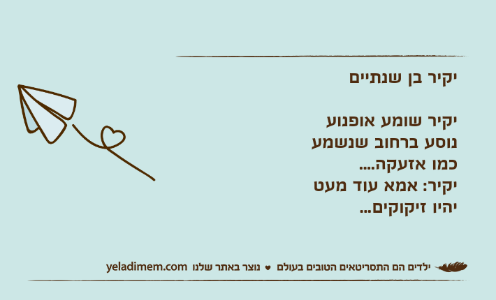 יקיר בן שנתייםיקיר שומע אופנוע נוסע ברחוב שנשמע כמו אזעקה....יקיר: אמא עוד מעט יהיו זיקוקים...