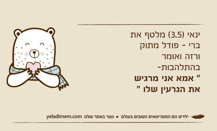 ינאי )3.5( מלטף את ברי - פודל מתוק ורזה ואומר בהתלהבות-" אמא אני מרגיש את הגרעין שלו "