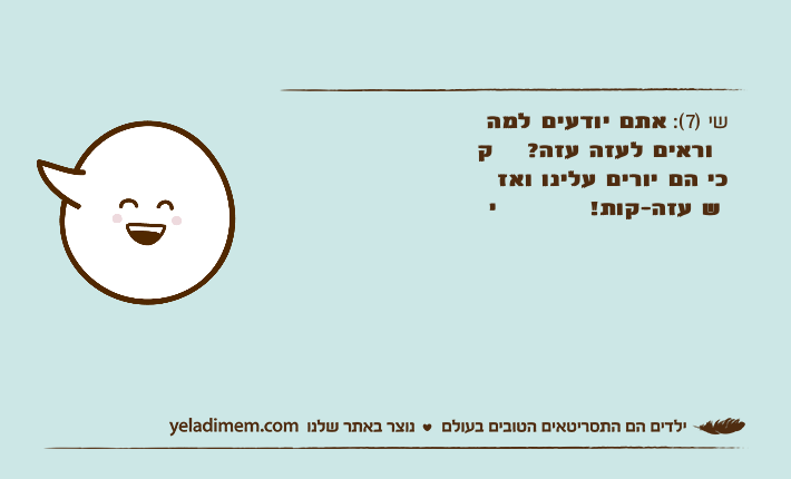 שי )7(: אתם יודעים למה קוראים לעזה עזה?כי הם יורים עלינו ואז יש עזה-קות!