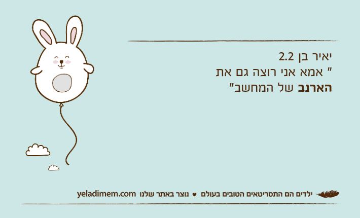 יאיר בן 2.2" אמא אני רוצה גם את הארנב של המחשב"