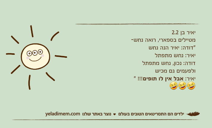 יאיר בן 2.2מטיילים בספארי, רואה נחש- "דודה: יאיר הנה נחשיאיר: נחש מתפתלדודה: נכון, נחש מתפתל ולפעמים גם מכישיאיר: אבל אין לו תופים!!! "🤣🤣🤣