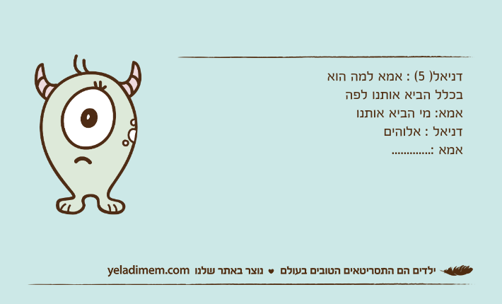 דניאל) 5( : אמא למה הוא בכלל הביא אותנו לפה&nbsp;אמא: מי הביא אותנו&nbsp;דניאל : אלוהים&nbsp;אמא :.............