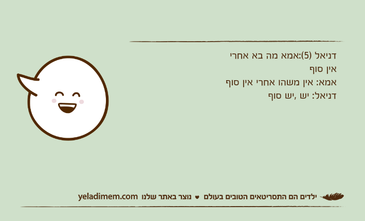 דניאל )5(:אמא מה בא אחרי אין סוף&nbsp;אמא: אין משהו אחרי אין סוףדניאל: יש ,יש סוף&nbsp;