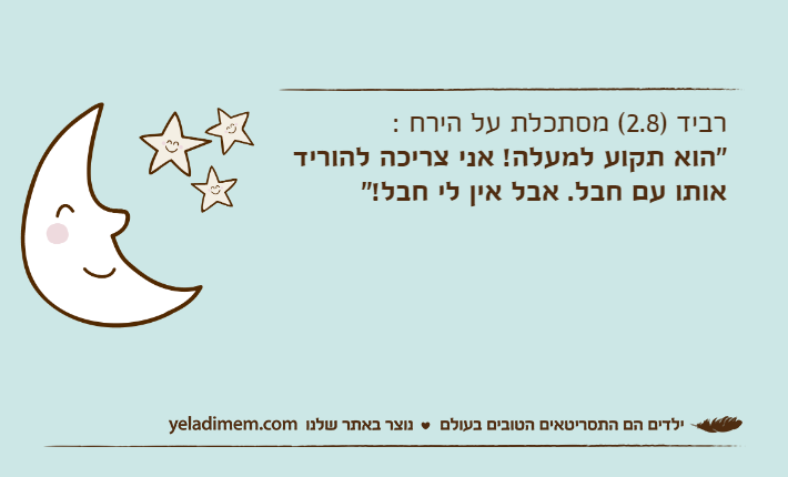 רביד )2.8( מסתכלת על הירח : "הוא תקוע למעלה! אני צריכה להוריד אותו עם חבל.&nbsp;אבל אין לי חבל!"