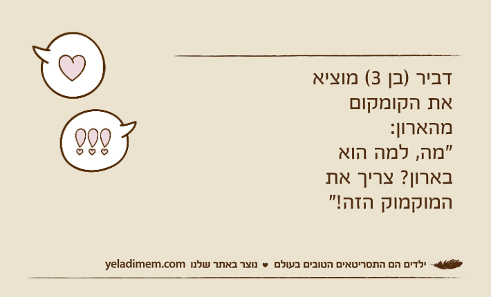 דביר )בן 3( מוציא את הקומקום מהארון:"מה, למה הוא בארון? צריך את המוקמוק הזה!"