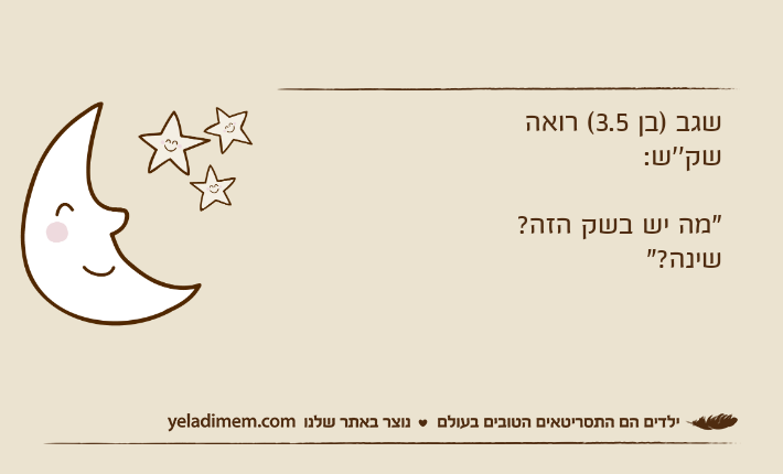שגב )בן 3.5( רואה שק''ש:"מה יש בשק הזה? שינה?"