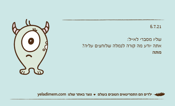 6.7.21&nbsp;שליו מסברי לאייל:אתה יודע מה קורה לנמלה שלוחצים עליה?מתה&nbsp;