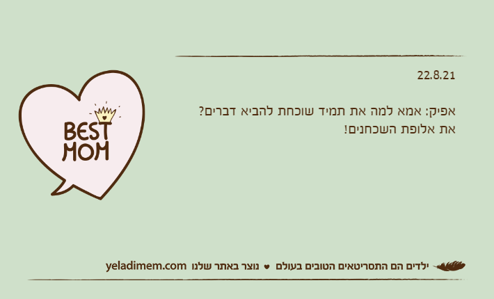 22.8.21&nbsp;אפיק: אמא למה את תמיד שוכחת להביא דברים?את אלופת השכחנים!