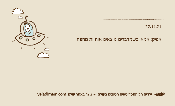 22.11.21&nbsp;אפיק: אמא, כשמדברים מוצאים אותיות מהפה.