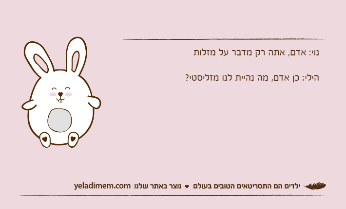 נוי: אדם, אתה רק מדבר על מזלותהילי: כן אדם, מה נהיית לנו מזליסטי?