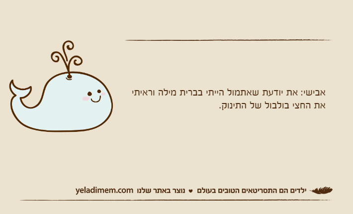 אבישי: את יודעת שאתמול הייתי בברית מילה וראיתי את החצי בולבול של התינוק.