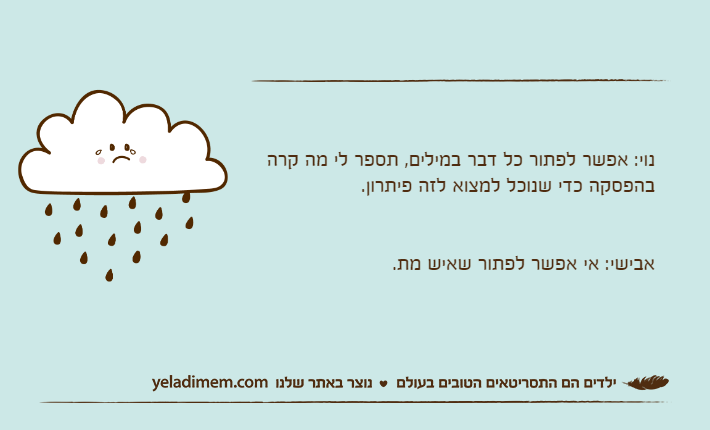 נוי: אפשר לפתור כל דבר במילים, תספר לי מה קרה בהפסקה כדי שנוכל למצוא לזה פיתרון.אבישי: אי אפשר לפתור שאיש מת.