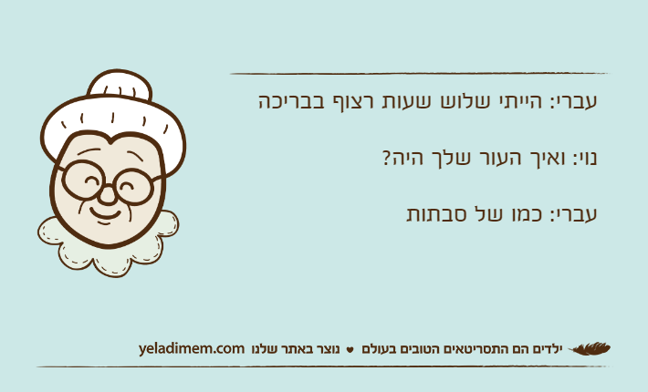 עברי: הייתי שלוש שעות רצוף בבריכהנוי: ואיך העור שלך היה?עברי: כמו של סבתות