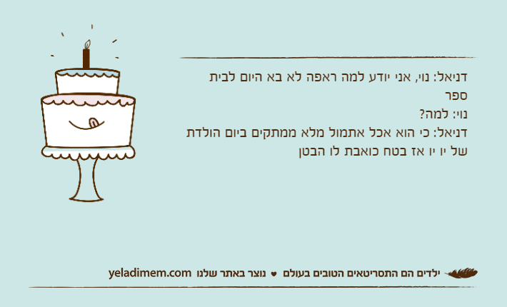 דניאל: נוי, אני יודע למה ראפה לא בא היום לבית ספרנוי: למה? דניאל: כי הוא אכל אתמול מלא ממתקים ביום הולדת של יו יו אז בטח כואבת לו הבטן