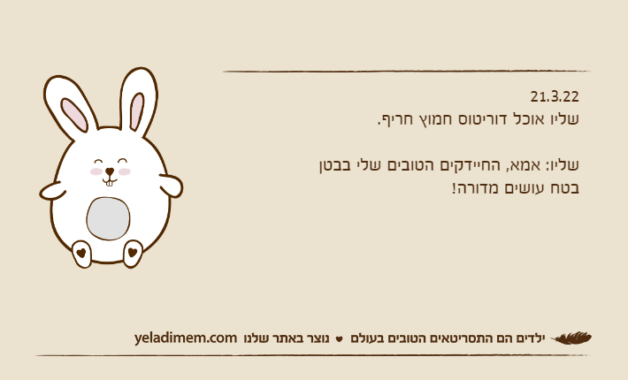21.3.22שליו אוכל דוריטוס חמוץ חריף.שליו: אמא, החיידקים הטובים שלי בבטן בטח עושים מדורה!