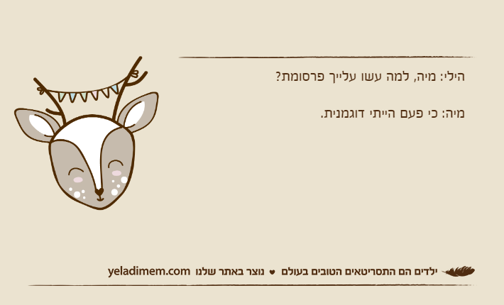 הילי: מיה, למה עשו עלייך פרסומת?מיה: כי פעם הייתי דוגמנית.