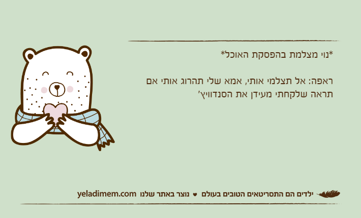 *נוי מצלמת בהפסקת האוכל*ראפה: אל תצלמי אותי, אמא שלי תהרוג אותי אם תראה שלקחתי מעידן את הסנדוויץ'