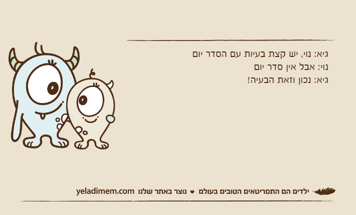 גיא: נוי, יש קצת בעיות עם הסדר יוםנוי: אבל אין סדר יוםגיא: נכון וזאת הבעיה!