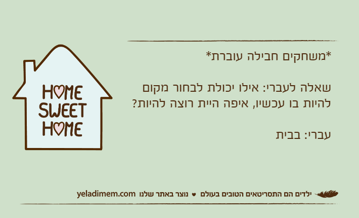 *משחקים חבילה עוברת*שאלה לעברי: אילו יכולת לבחור מקום להיות בו עכשיו, איפה היית רוצה להיות?עברי: בבית