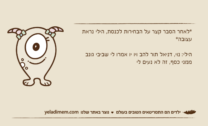 *לאחר הסבר קצר על הבחירות לכנסת, הילי נראת עצובה*הילי: נוי, דניאל תור להב ויו יו אמרו לי שביבי גונב ממני כסף, זה לא נעים לי