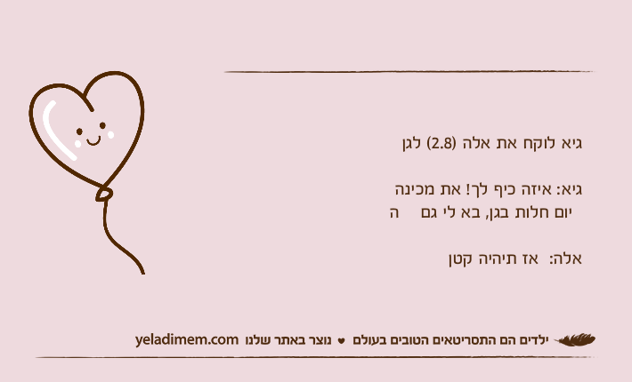 גיא לוקח את אלה )2.8( לגןגיא: איזה כיף לך! את מכינה היום חלות בגן, בא לי גםאלה:  אז תיהיה קטן