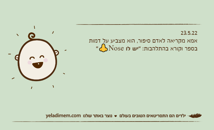 23.5.22אמא מקריאה לאדם סיפור, הוא מצביע על דמות בספר וקורא בהתלהבות: "יש לו Nose👃"