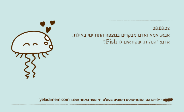 28.08.22אבא, אמא ואדם מבקרים במצפה התת ימי באילת.אדם: "הנה דג שקוראים לו Fish!"