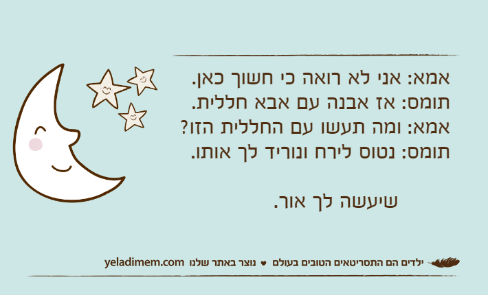 אמא: אני לא רואה כי חשוך כאן.תומס: אז אבנה עם אבא חללית.אמא: ומה תעשו עם החללית הזו?תומס: נטוס לירח ונוריד לך אותו.        שיעשה לך אור.