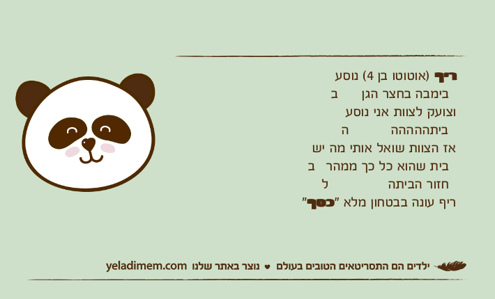 ריף )אוטוטו בן 4( נוסע בבימבה בחצר הגןוצועק לצוות אני נוסע הביתהההההאז הצוות שואל אותי מה יש בבית שהוא כל כך ממהר לחזור הביתהריף עונה בבטחון מלא "כסף"