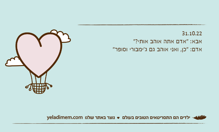 31.10.22אבא: "אדם אתה אוהב אותי?"אדם: "כן, ואני אוהב גם ג'ימבורי וסופר"