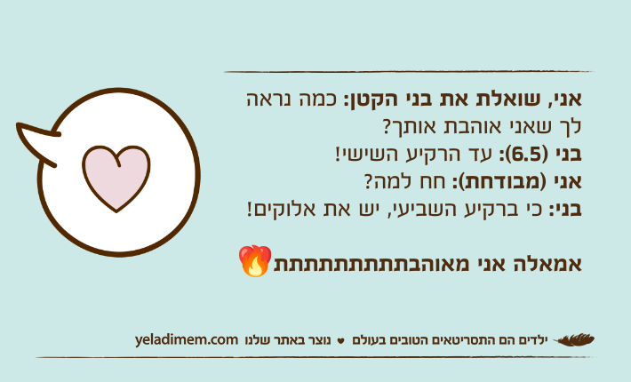 אני, שואלת את בני הקטן: כמה נראה לך שאני אוהבת אותך?בני )6.5(: עד הרקיע השישי!אני )מבודחת(: חח למה?בני: כי ברקיע השביעי, יש את אלוקים!אמאלה אני מאוהבתתתתתתתתת❤‍🔥