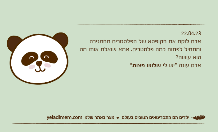 22.04.23אדם לוקח את הקופסא של הפלסטרים מהמגירה ומתחיל לפתוח כמה פלסטרים. אמא שואלת אותו מה הוא עושה?אדם עונה "יש לי שלוש פצות"