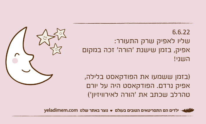 6.6.22שליו לאפיק שרק התעורר:אפיק, בזמן שישנת 'הורה' זכה במקום השני!)בזמן ששמעו את הפודקאסט בלילה, אפיק נרדם. הפודקאסט היה על יורם טהרלב שכתב את 'הורה לאירוויזיון'(