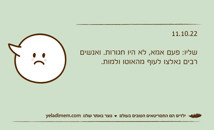 11.10.22שליו: פעם אמא, לא היו חגורות. ואנשים רבים נאלצו לעוף מהאוטו ולמות.