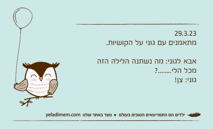 29.3.23מתאמנים עם גוני על הקושיות.אבא לגוני: מה נשתנה הלילה הזה מכל הלי........?גוני: צן!