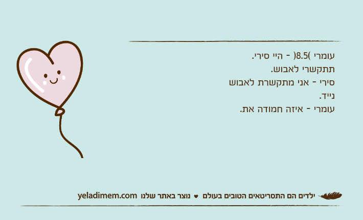 עומרי (8.5) - היי סירי. תתקשרי לאבוש.סירי - אני מתקשרת לאבוש נייד.עומרי - איזה חמודה את.