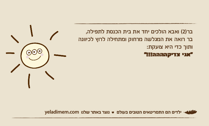 בר)2( ואבא הולכים יחד את בית הכנסת לתפילה,בר רואה את המגלשה מרחוק ומתחילה לרוץ לכיוונהותוך כדי היא צועקת:"אני צדיקהההה!!!"