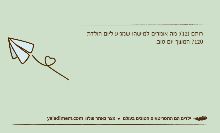 רותם )12(: מה אומרים למישהו שמגיע ליום הולדת 120? המשך יום טוב.