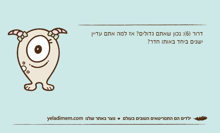 דרור )6(: נכון שאתם גדולים? אז למה אתם עדיין ישנים ביחד באותו חדר?